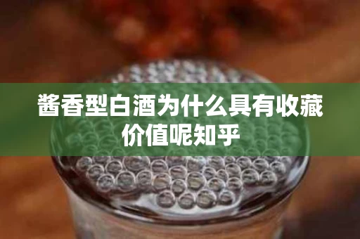 酱香型白酒为什么具有收藏价值呢知乎