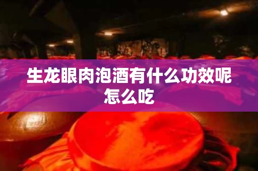生龙眼肉泡酒有什么功效呢怎么吃