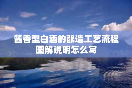 酱香型白酒的酿造工艺流程图解说明怎么写
