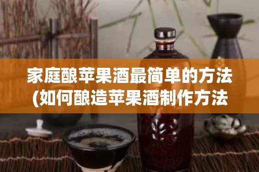 家庭酿苹果酒最简单的方法(如何酿造苹果酒制作方法)