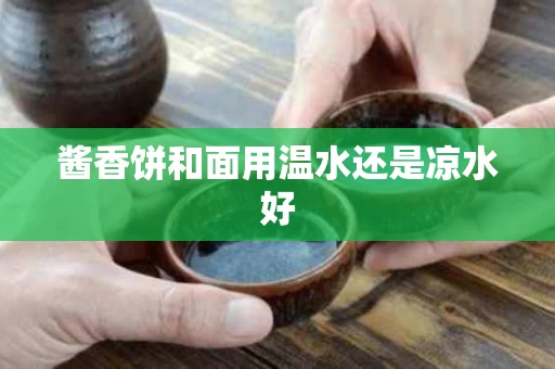 酱香饼和面用温水还是凉水好