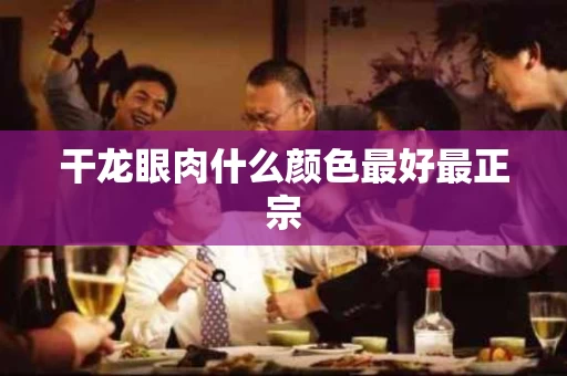 干龙眼肉什么颜色最好最正宗
