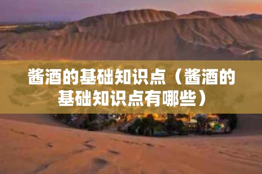 酱酒的基础知识点（酱酒的基础知识点有哪些）