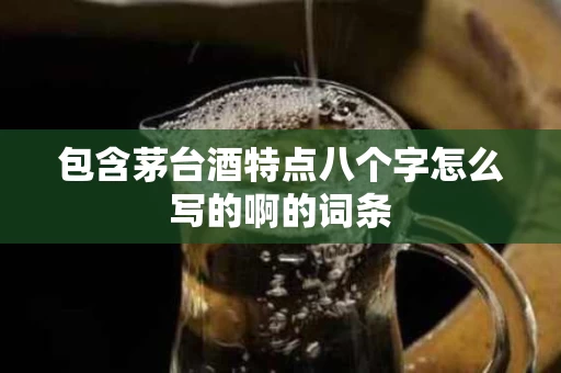 包含茅台酒特点八个字怎么写的啊的词条