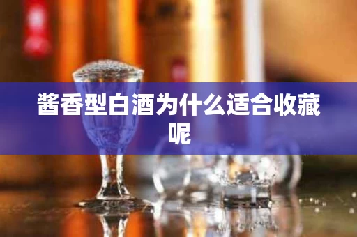 酱香型白酒为什么适合收藏呢