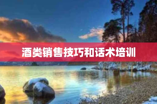 酒类销售技巧和话术培训