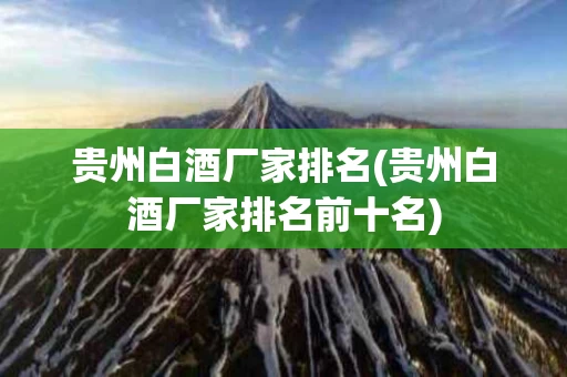 贵州白酒厂家排名(贵州白酒厂家排名前十名)
