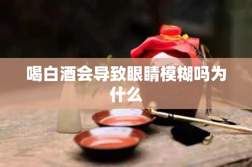 喝白酒会导致眼睛模糊吗为什么