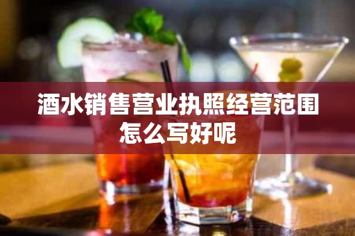 酒水销售营业执照经营范围怎么写好呢