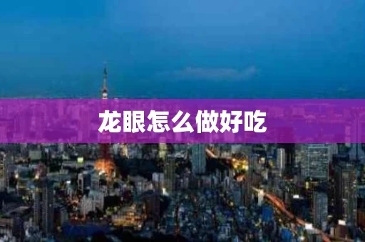 龙眼怎么做好吃