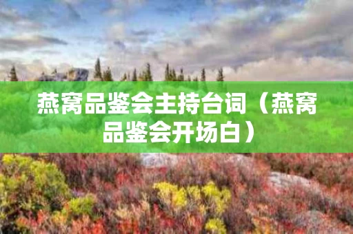 燕窝品鉴会主持台词（燕窝品鉴会开场白）