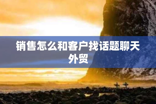 销售怎么和客户找话题聊天外贸