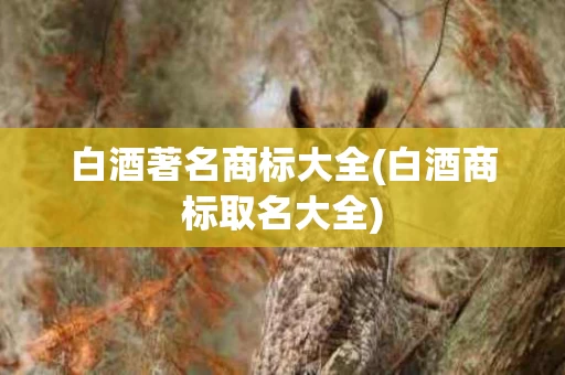 白酒著名商标大全(白酒商标取名大全)