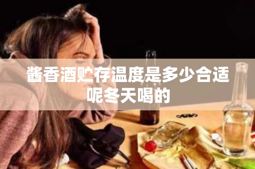 酱香酒贮存温度是多少合适呢冬天喝的