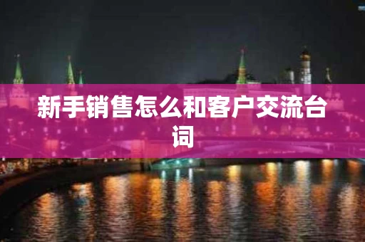 新手销售怎么和客户交流台词
