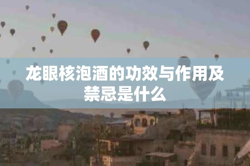 龙眼核泡酒的功效与作用及禁忌是什么