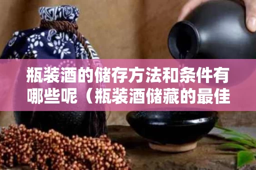 瓶装酒的储存方法和条件有哪些呢（瓶装酒储藏的最佳方法）