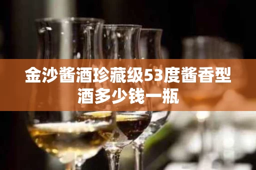 金沙酱酒珍藏级53度酱香型酒多少钱一瓶