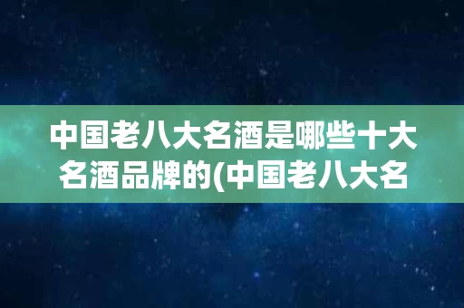 中国老八大名酒是哪些十大名酒品牌的(中国老八大名酒是哪些十大名酒品牌的代表酒)