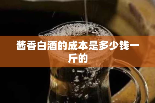 酱香白酒的成本是多少钱一斤的