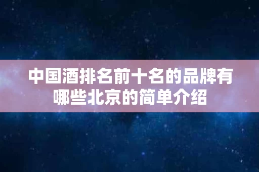 中国酒排名前十名的品牌有哪些北京的简单介绍