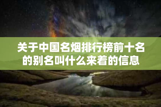 关于中国名烟排行榜前十名的别名叫什么来着的信息