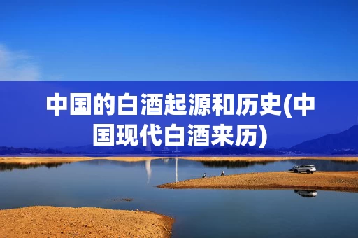 中国的白酒起源和历史(中国现代白酒来历)