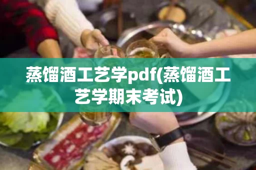 蒸馏酒工艺学pdf(蒸馏酒工艺学期末考试)