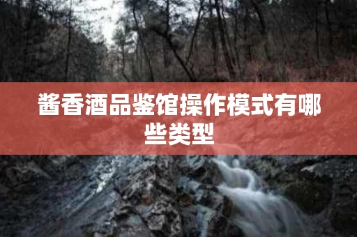 酱香酒品鉴馆操作模式有哪些类型