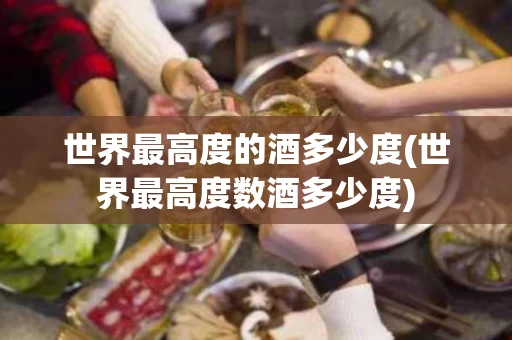 世界最高度的酒多少度(世界最高度数酒多少度)