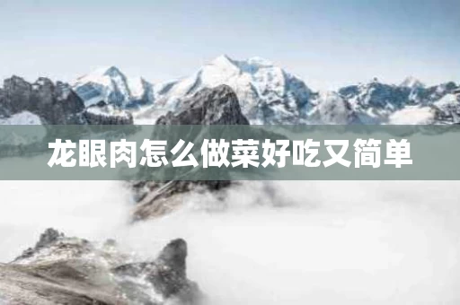 龙眼肉怎么做菜好吃又简单
