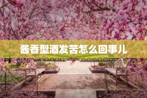 酱香型酒发苦怎么回事儿