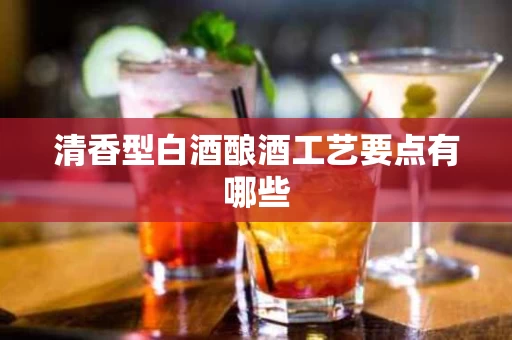 清香型白酒酿酒工艺要点有哪些