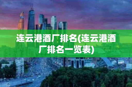 连云港酒厂排名(连云港酒厂排名一览表)