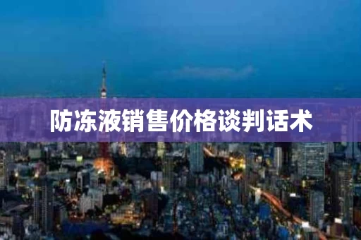 防冻液销售价格谈判话术