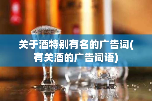 关于酒特别有名的广告词(有关酒的广告词语)
