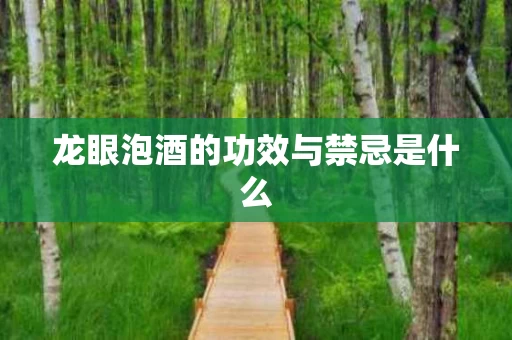 龙眼泡酒的功效与禁忌是什么