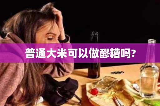 普通大米可以做醪糟吗?