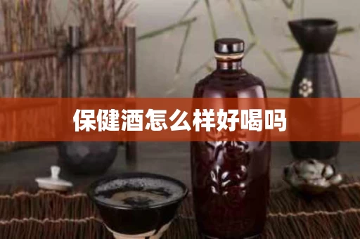 保健酒怎么样好喝吗