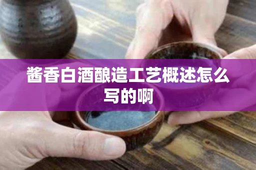 酱香白酒酿造工艺概述怎么写的啊