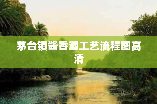 茅台镇酱香酒工艺流程图高清
