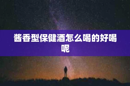 酱香型保健酒怎么喝的好喝呢