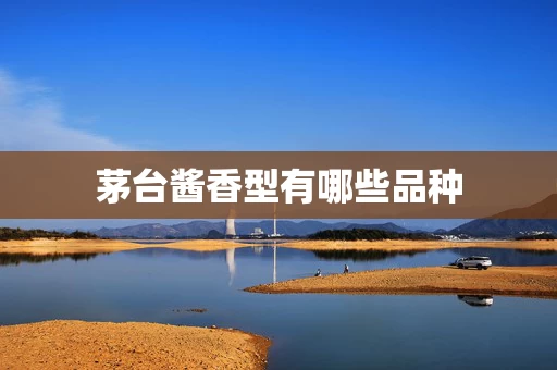 茅台酱香型有哪些品种