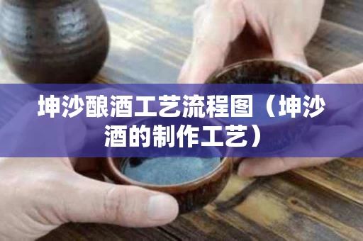 坤沙酿酒工艺流程图（坤沙酒的制作工艺）