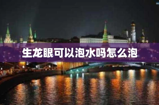 生龙眼可以泡水吗怎么泡