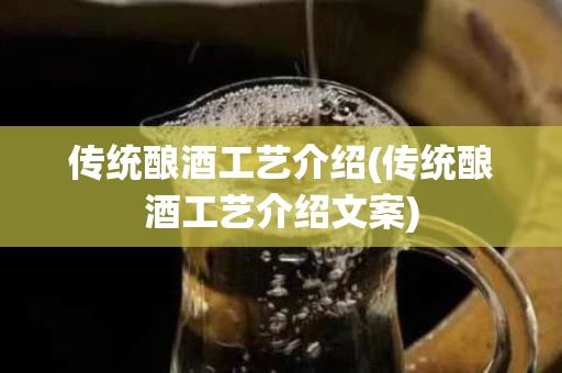 传统酿酒工艺介绍(传统酿酒工艺介绍文案)