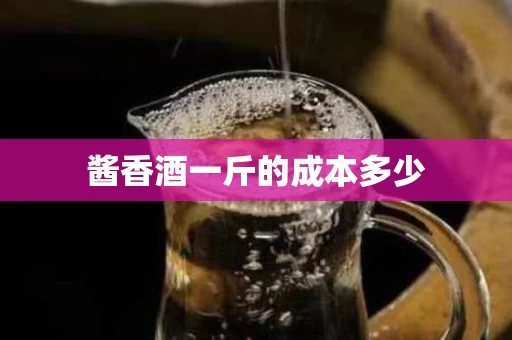 酱香酒一斤的成本多少