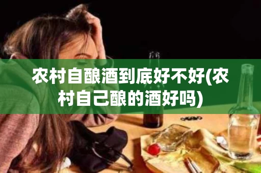 农村自酿酒到底好不好(农村自己酿的酒好吗)