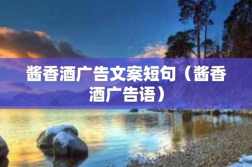 酱香酒广告文案短句（酱香酒广告语）