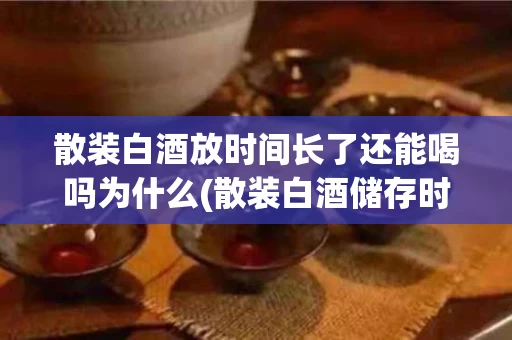 散装白酒放时间长了还能喝吗为什么(散装白酒储存时间长有害吗)